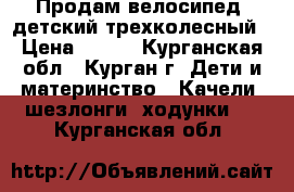 Продам велосипед  детский трехколесный › Цена ­ 800 - Курганская обл., Курган г. Дети и материнство » Качели, шезлонги, ходунки   . Курганская обл.